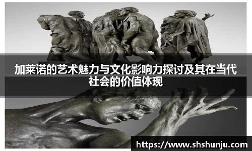 加莱诺的艺术魅力与文化影响力探讨及其在当代社会的价值体现