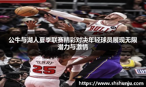 公牛与湖人夏季联赛精彩对决年轻球员展现无限潜力与激情